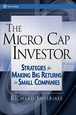 The Micro Cap Investor: Strategies for Making Big Returns in Small Companies by Imperiale, Richard