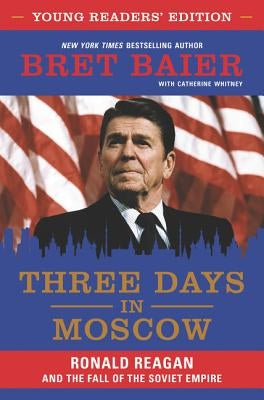 Three Days in Moscow: Ronald Reagan and the Fall of the Soviet Empire by Baier, Bret