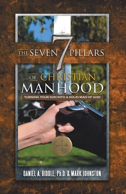The Seven Pillars of Christian Manhood: Turning your Son into a Solid Man of God by Biddle, Daniel A.