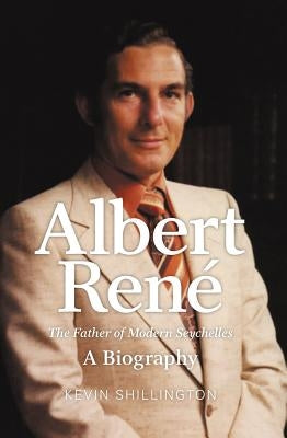 Albert Rene: The Father of Modern Seychelles, a Biography by Shillington, Kevin