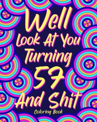 Well Look at You Turning 57 and Shit: Coloring Book for Adults, 57th Birthday Gift for Her, Birthday Quotes Coloring by Paperland