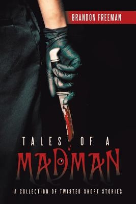 Tales of a Madman: A Collection of Twisted Short Stories by Freeman, Brandon