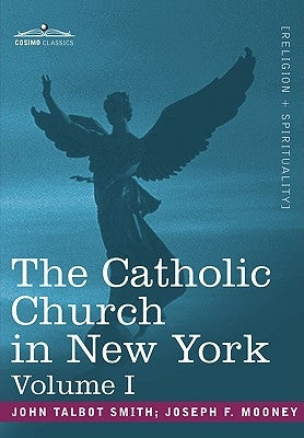 The Catholic Church in New York: A History of the New York Diocese from Its Establishment in 1808 to the Present Time: In 2 Volumes, Vol. I by Smith, John Talbot