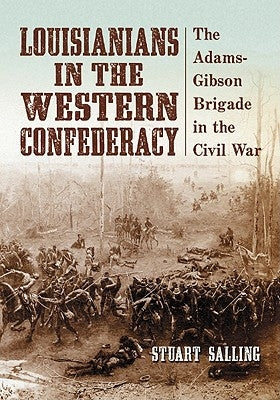 Louisianians in the Western Confederacy: The Adams-Gibson Brigade in the Civil War by Salling, Stuart
