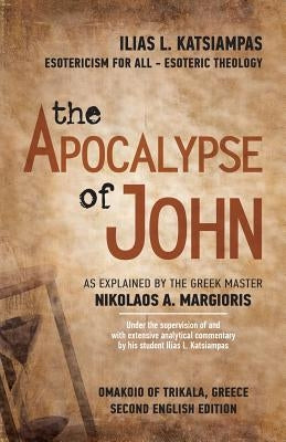 The Apocalypse of John: As explained by the Greek Master Nikolaos A. Margioris by Katsiampas, Ilias L.