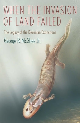 When the Invasion of Land Failed: The Legacy of the Devonian Extinctions by McGhee, George