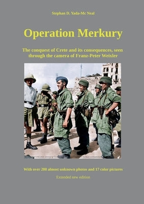 Operation Merkury: The conquest of Crete and its consequences, seen through the camera of Franz-Peter Weixler by Yada-MC Neal, Stephan D.