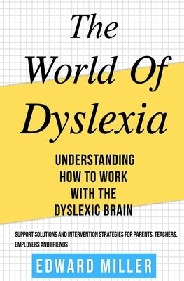 The World of Dyslexia: Understanding How to Work with the Dyslexic Brain. Find the best Support Solutions and Intervention Strategies for Par by Miller, Edward