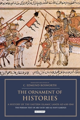 The Ornament of Histories: A History of the Eastern Islamic Lands Ad 650-1041: The Persian Text of Abu Sa'id 'Abd Al-Hayy Gardizi by Bosworth, C. Edmund