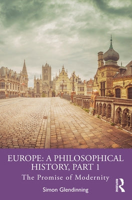 Europe: A Philosophical History, Part 1: The Promise of Modernity by Glendinning, Simon