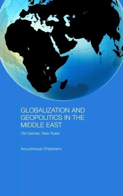 Globalization and Geopolitics in the Middle East: Old Games, New Rules by Ehteshami, Anoushiravan