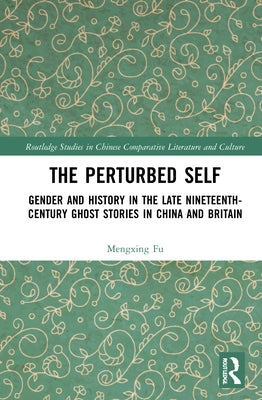 The Perturbed Self: Gender and History in Late Nineteenth-Century Ghost Stories in China and Britain by Fu, Mengxing