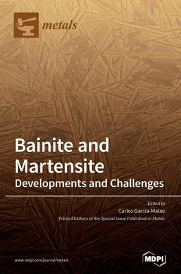 Bainite and Martensite: Developments and Challenges by Garcia-Mateo, Carlos