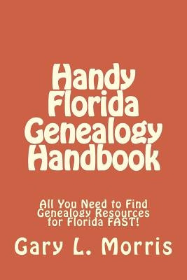 Handy Florida Genealogy Handbook: All You Need to Find Genealogy Resources for Florida FAST! by Morris, Gary L.