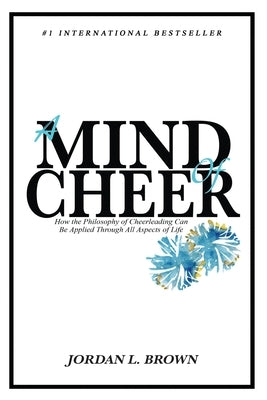 A Mind of Cheer: How the Philosophy of Cheerleading Can be Applied Through All Aspects of Life by Brown, Jordan L.