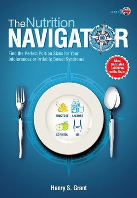 The Nutrition Navigator [Uk]: Find the Perfect Portion Sizes for Your Fructose, Lactose and/or Sorbitol Intolerance or Irritable Bowel Syndrome by Grant, Henry S.