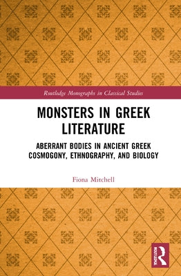 Monsters in Greek Literature: Aberrant Bodies in Ancient Greek Cosmogony, Ethnography, and Biology by Mitchell, Fiona