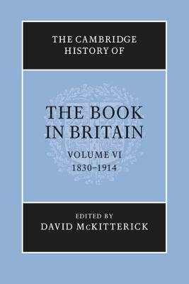 The Cambridge History of the Book in Britain: Volume 6, 1830-1914 by McKitterick, David