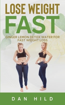 Lose Weight Fast: Ginger Lemon Detox Water For Fast Weight Loss by Hild, Dan