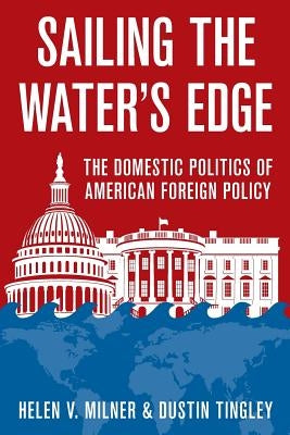 Sailing the Water's Edge: The Domestic Politics of American Foreign Policy by Milner, Helen V.