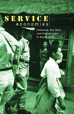 Service Economies: Militarism, Sex Work, and Migrant Labor in South Korea by Lee, Jin-Kyung
