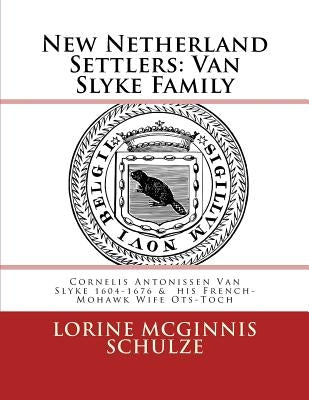 New Netherland Settlers: Cornelis Antonissen Van Slyke 1604-1676 & His French-Mohawk Wife Ots-Toch by McGinnis Schulze, Lorine