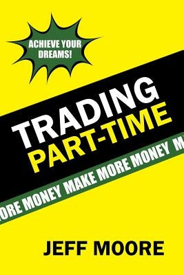Trading Part-Time: How to Trade the Stock Market Part-Time! by Moore, Jeff