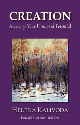 Creation, Accessing Your Untapped Potential (Purposeful Mind Series - Book One) by Kalivoda, Helena
