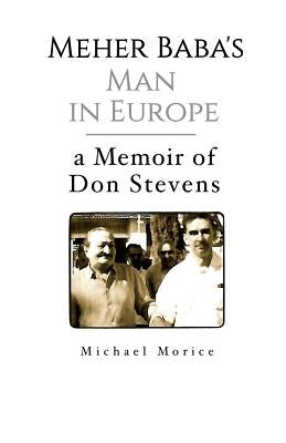 Meher Baba's Man in Europe: A Memoir of Don Stevens by Morice, Michael