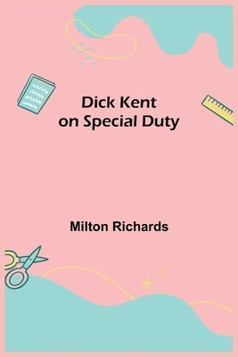 Dick Kent on Special Duty by Richards, Milton