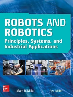 Robots and Robotics: Principles, Systems, and Industrial Applications by Miller, Rex