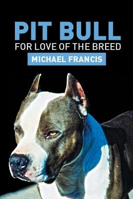 Pit Bull: For Love of the Breed by Francis, Michael