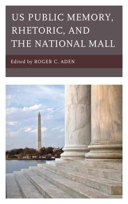 Us Public Memory, Rhetoric, and the National Mall by Aden, Roger C.