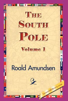 The South Pole, Volume 1 by Amundsen, Roald