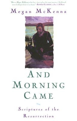 And Morning Came: Scriptures of the Resurrection by McKenna, Megan