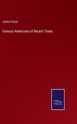 Famous Americans of Recent Times by Parton, James