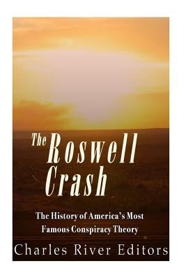 The Roswell Crash: The History of America's Most Famous Conspiracy Theory by Charles River Editors