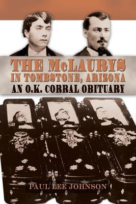 The McLaurys in Tombstone, Arizona: An O.K. Corral Obituary by Johnson, Paul Lee