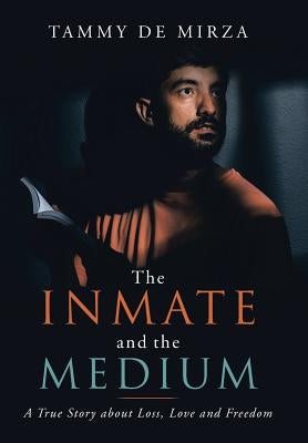 The Inmate and the Medium: A True Story About Loss, Love and Freedom by de Mirza, Tammy