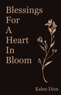 Blessings for a Heart in Bloom by Dion, Kalen