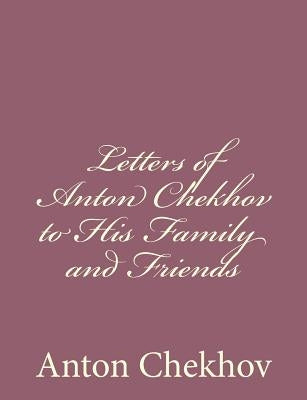 Letters of Anton Chekhov to His Family and Friends by Chekhov, Anton