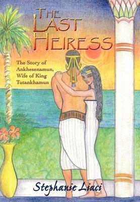 The Last Heiress: A Novel of Tutankhamun's Queen by Liaci, Stephanie