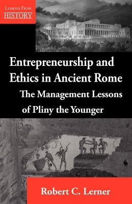 Entrepreneurship and Ethics in Ancient Rome: The Management Lessons of Pliny the Younger by Lerner, Robert C.