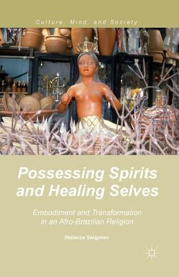 Possessing Spirits and Healing Selves: Embodiment and Transformation in an Afro-Brazilian Religion by Seligman, R.