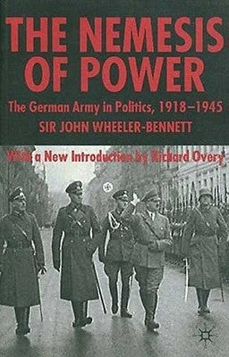 The Nemesis of Power: The German Army in Politics 1918-1945 by Wheeler-Bennett, S.