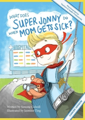 What Does Super Jonny Do When Mom Gets Sick? (CANCER version). by Colwill, Simone