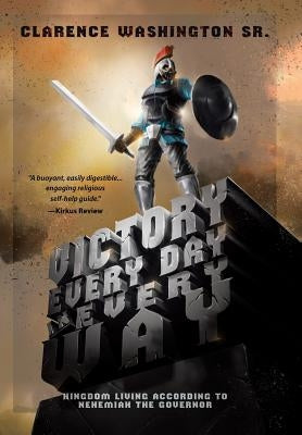 Victory Every Day in Every Way: Kingdom Living According to Nehemiah the Governor by Washington, Clarence, Sr.