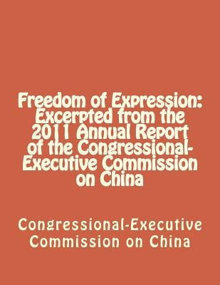 Freedom of Expression: Excerpted from the 2011 Annual Report of the Congressional-Executive Commission on China by Congressional-Executive Commission on Ch