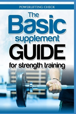 The Basic Supplement Guide for Strength Training: For Whey, BCAA, Creatin, Glutamin, Beta Alanine, Fish Oil, ZMA, Vitamin D, Booser and D-aspartic aci by Check, Powerlifting