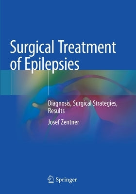 Surgical Treatment of Epilepsies: Diagnosis, Surgical Strategies, Results by Zentner, Josef